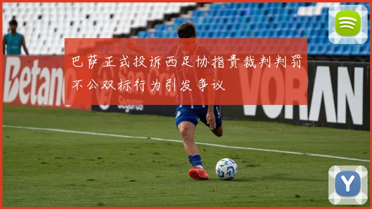 巴萨正式投诉西足协指责裁判判罚不公双标行为引发争议