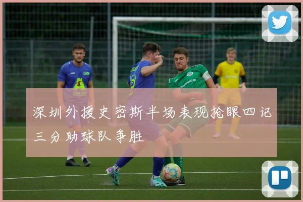 深圳外援史密斯半场表现抢眼四记三分助球队争胜