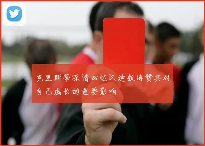 克里斯蒂深情回忆汉迪教诲赞其对自己成长的重要影响