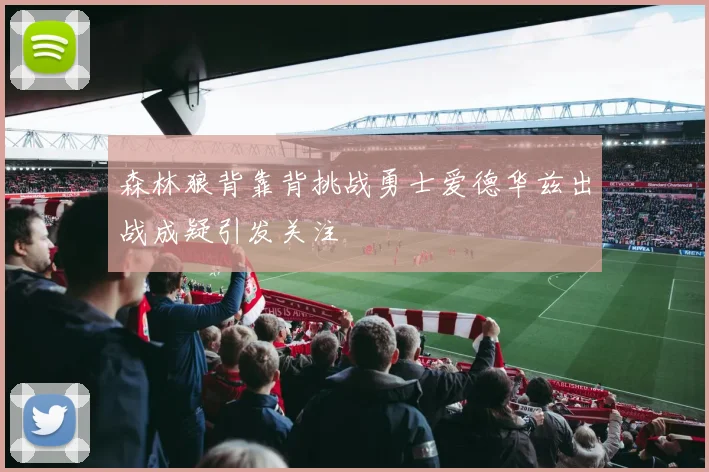 森林狼背靠背挑战勇士爱德华兹出战成疑引发关注